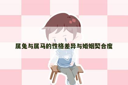 属兔与属马的性格差异与婚姻契合度