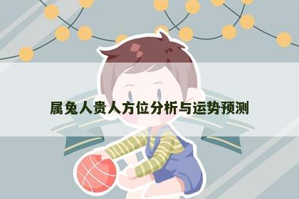 属兔人贵人方位分析与运势预测