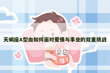 天蝎座A型血如何面对爱情与事业的双重挑战