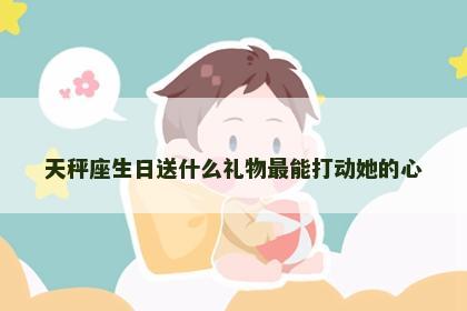 天秤座生日送什么礼物最能打动她的心