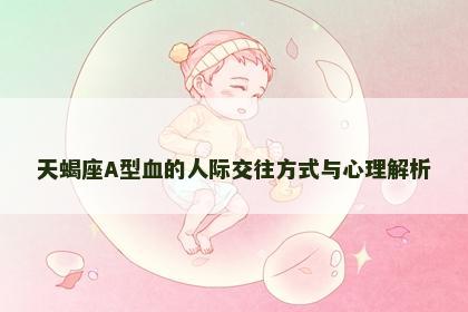 天蝎座A型血的人际交往方式与心理解析