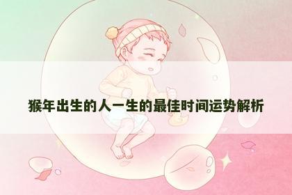 猴年出生的人一生的最佳时间运势解析