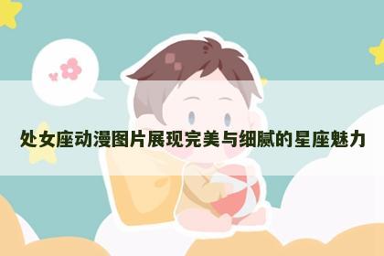 处女座动漫图片展现完美与细腻的星座魅力