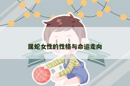 属蛇女性的性格与命运走向