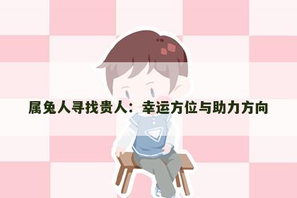 属兔人寻找贵人：幸运方位与助力方向