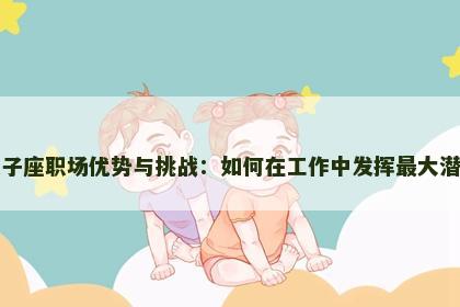 双子座职场优势与挑战：如何在工作中发挥最大潜力