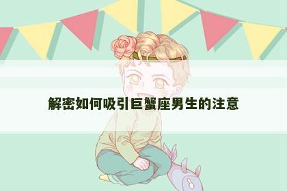 解密如何吸引巨蟹座男生的注意