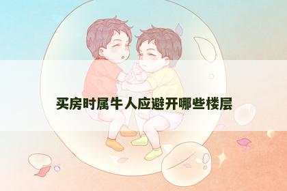 买房时属牛人应避开哪些楼层