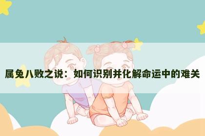 属兔八败之说：如何识别并化解命运中的难关