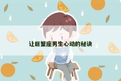 让巨蟹座男生心动的秘诀