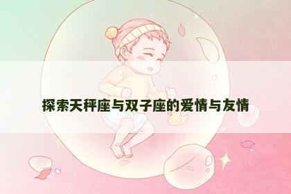 探索天秤座与双子座的爱情与友情