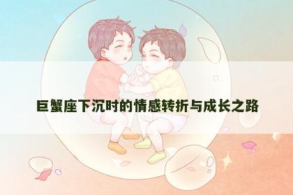 巨蟹座下沉时的情感转折与成长之路
