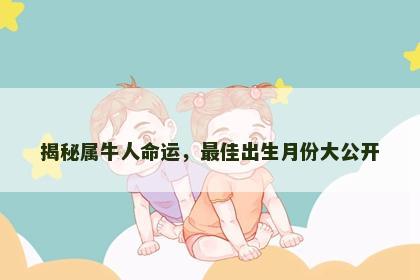 揭秘属牛人命运，最佳出生月份大公开