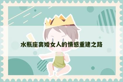水瓶座离婚女人的情感重建之路