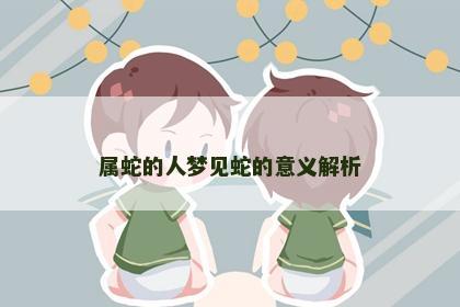 属蛇的人梦见蛇的意义解析