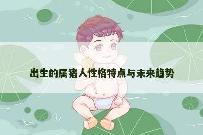 出生的属猪人性格特点与未来趋势