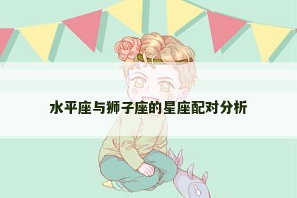 水平座与狮子座的星座配对分析