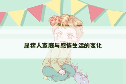 属猪人家庭与感情生活的变化
