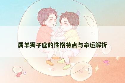 属羊狮子座的性格特点与命运解析