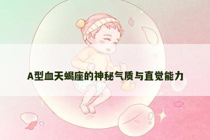 A型血天蝎座的神秘气质与直觉能力