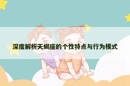 深度解析天蝎座的个性特点与行为模式