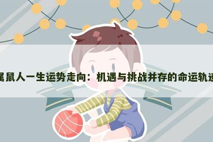 属鼠人一生运势走向：机遇与挑战并存的命运轨迹