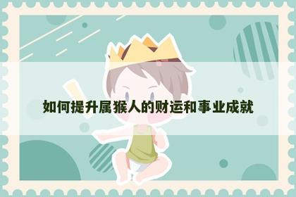 如何提升属猴人的财运和事业成就