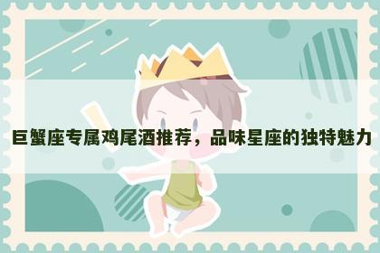 巨蟹座专属鸡尾酒推荐，品味星座的独特魅力