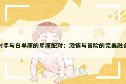射手与白羊座的星座配对：激情与冒险的完美融合