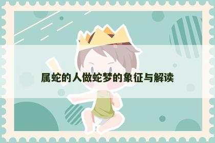 属蛇的人做蛇梦的象征与解读