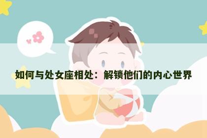 如何与处女座相处：解锁他们的内心世界