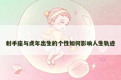 射手座与虎年出生的个性如何影响人生轨迹