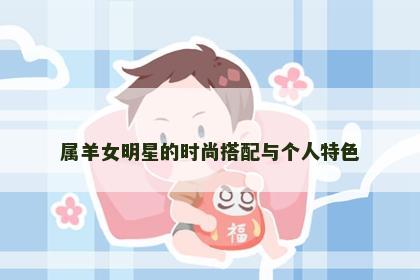 属羊女明星的时尚搭配与个人特色