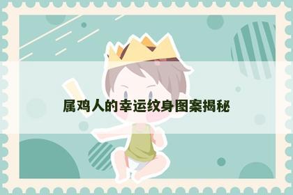 属鸡人的幸运纹身图案揭秘