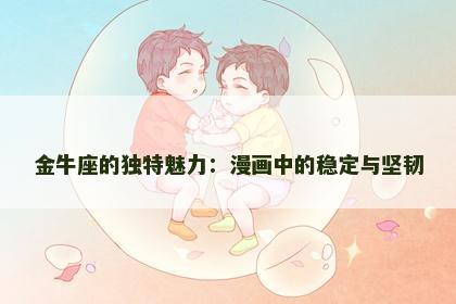 金牛座的独特魅力：漫画中的稳定与坚韧