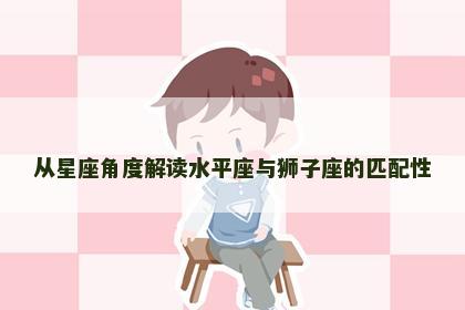 从星座角度解读水平座与狮子座的匹配性
