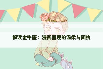 解读金牛座：漫画呈现的温柔与固执