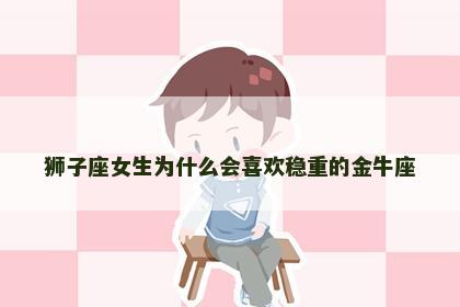 狮子座女生为什么会喜欢稳重的金牛座