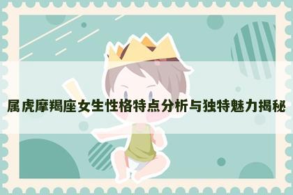 属虎摩羯座女生性格特点分析与独特魅力揭秘