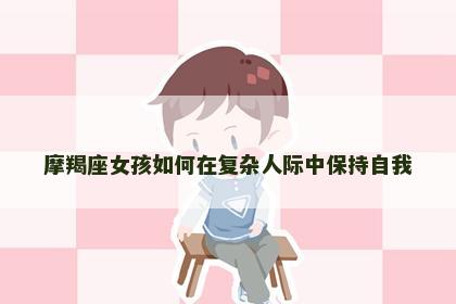 摩羯座女孩如何在复杂人际中保持自我