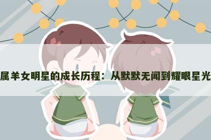 属羊女明星的成长历程：从默默无闻到耀眼星光