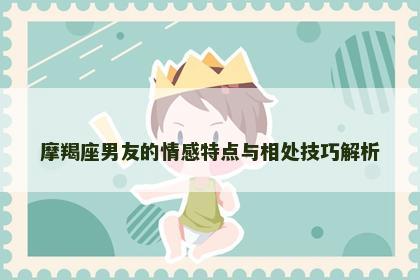 摩羯座男友的情感特点与相处技巧解析