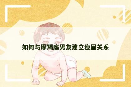 如何与摩羯座男友建立稳固关系