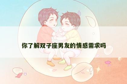 你了解双子座男友的情感需求吗