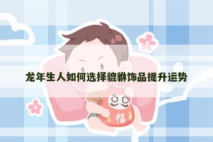 龙年生人如何选择貔貅饰品提升运势
