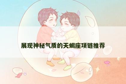 展现神秘气质的天蝎座项链推荐