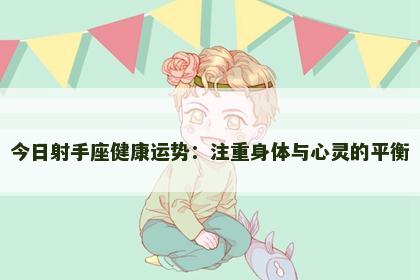 今日射手座健康运势：注重身体与心灵的平衡