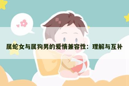 属蛇女与属狗男的爱情兼容性：理解与互补