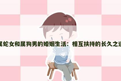 属蛇女和属狗男的婚姻生活：相互扶持的长久之道