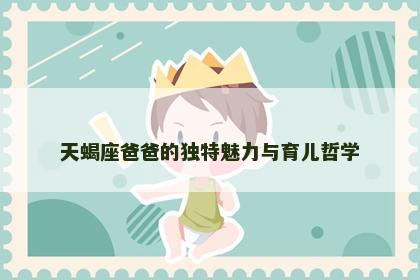 天蝎座爸爸的独特魅力与育儿哲学